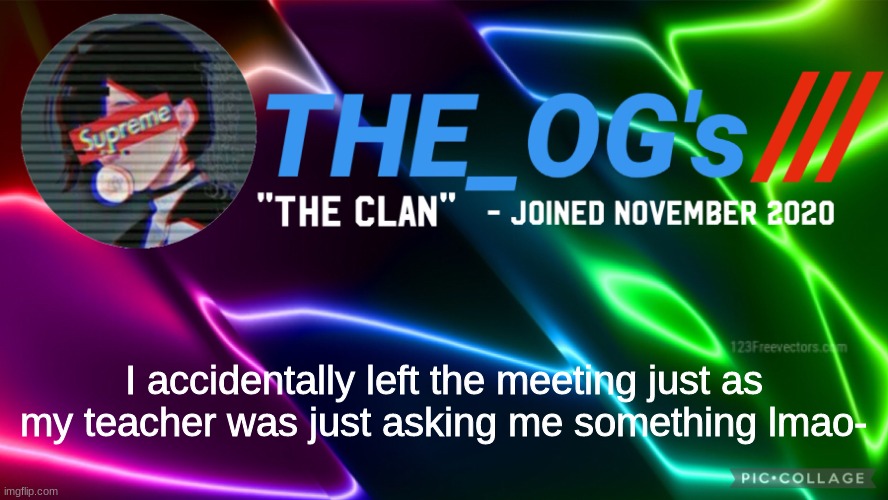LOL | I accidentally left the meeting just as my teacher was just asking me something lmao- | image tagged in the_ogs neon supreme multi-color custom announcement template,welcome to my world | made w/ Imgflip meme maker