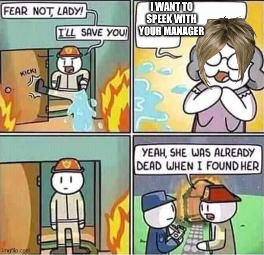 Yeah, she was already dead when I found here. | I WANT TO SPEEK WITH YOUR MANAGER | image tagged in yeah she was already dead when i found here | made w/ Imgflip meme maker