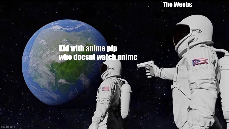 Fake weebs be like | The Weebs; Kid with anime pfp who doesnt watch anime | image tagged in memes,always has been,weeb | made w/ Imgflip meme maker