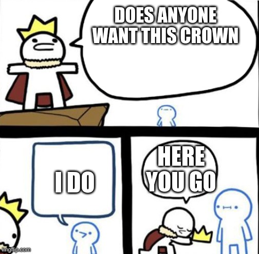 Dumbest man alive | DOES ANYONE WANT THIS CROWN; I DO; HERE YOU GO | image tagged in dumbest man alive | made w/ Imgflip meme maker