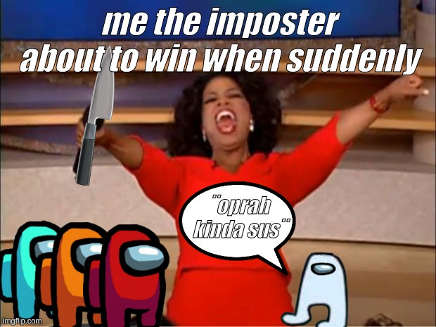 s u s | me the imposter about to win when suddenly; ¨oprah kinda sus¨ | image tagged in memes,oprah you get a,sus,there is 1 imposter among us | made w/ Imgflip meme maker