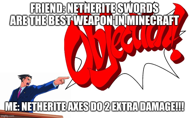 OBJECTION! | FRIEND: NETHERITE SWORDS ARE THE BEST WEAPON IN MINECRAFT; ME: NETHERITE AXES DO 2 EXTRA DAMAGE!!! | image tagged in objection | made w/ Imgflip meme maker