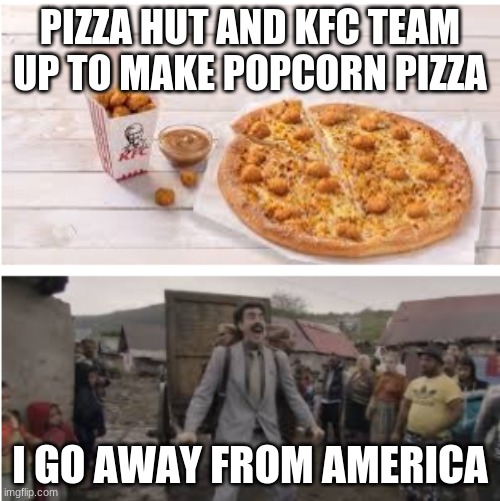 PIZZA HUT AND KFC TEAM UP TO MAKE POPCORN PIZZA; I GO AWAY FROM AMERICA | image tagged in food | made w/ Imgflip meme maker