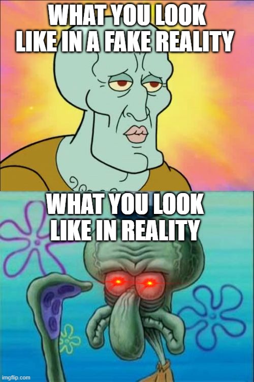face the truth | WHAT YOU LOOK LIKE IN A FAKE REALITY; WHAT YOU LOOK LIKE IN REALITY | image tagged in memes,squidward | made w/ Imgflip meme maker