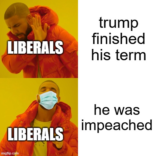 Drake Hotline Bling | trump finished his term; LIBERALS; he was impeached; LIBERALS | image tagged in memes,drake hotline bling | made w/ Imgflip meme maker