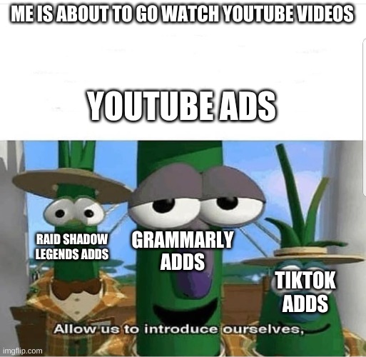 EVERY F*CKING TIME | ME IS ABOUT TO GO WATCH YOUTUBE VIDEOS; YOUTUBE ADS; GRAMMARLY ADDS; RAID SHADOW LEGENDS ADDS; TIKTOK ADDS | image tagged in allow us to introduce ourselves,tiktok,raid shadow legends | made w/ Imgflip meme maker