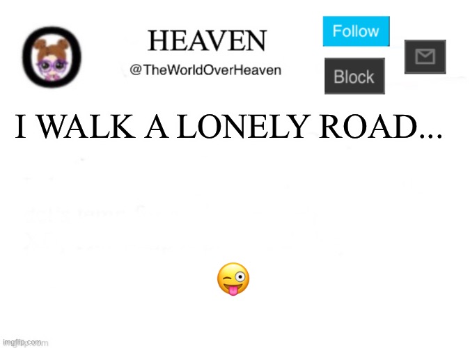 Kdmds fkemmcmd c | I WALK A LONELY ROAD... 😜 | image tagged in heaven template | made w/ Imgflip meme maker