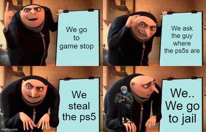Gru's Plan Meme | We go to game stop; We ask the guy where the ps5s are; We steal the ps5; We.. We go to jail | image tagged in memes,gru's plan | made w/ Imgflip meme maker