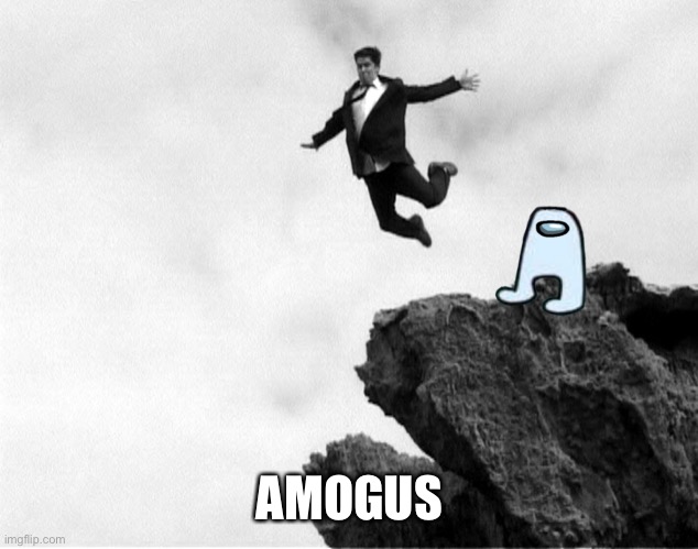 Man Jumping Off a Cliff | AMOGUS | image tagged in man jumping off a cliff | made w/ Imgflip meme maker
