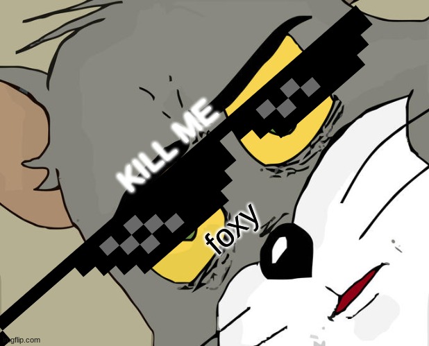 Unsettled Tom | KILL ME; foxy | image tagged in memes,unsettled tom | made w/ Imgflip meme maker