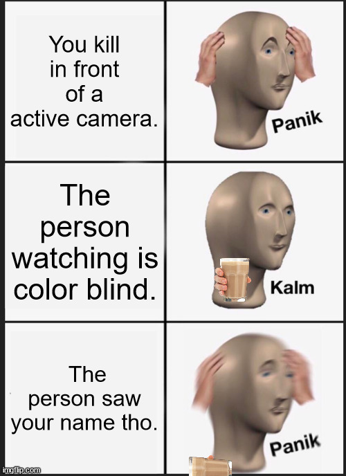 Panik Kalm Panik | You kill in front of a active camera. The person watching is color blind. The person saw your name tho. | image tagged in memes,panik kalm panik | made w/ Imgflip meme maker