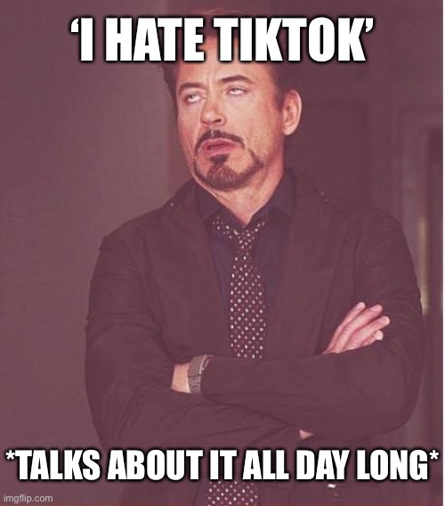 Tik Tok haters meme | ‘I HATE TIKTOK’; *TALKS ABOUT IT ALL DAY LONG* | image tagged in memes,face you make robert downey jr,tiktok,tiktok sucks,haters,attention | made w/ Imgflip meme maker