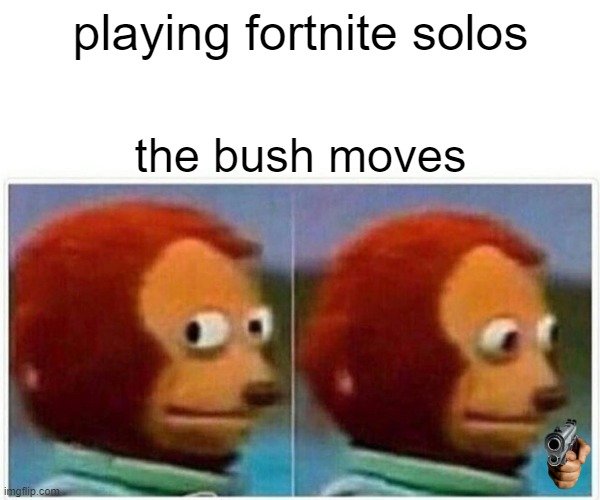 Monkey Puppet | playing fortnite solos; the bush moves | image tagged in memes,monkey puppet | made w/ Imgflip meme maker