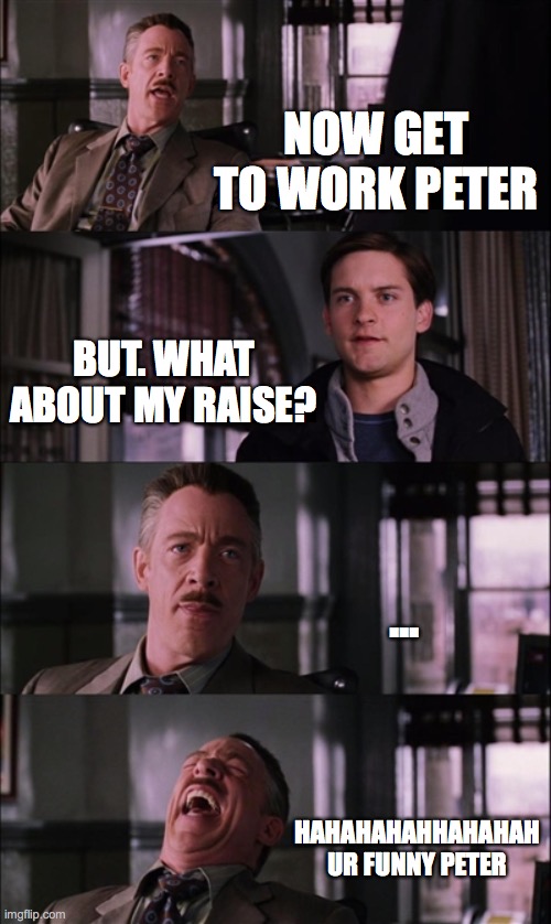 Spiderman Laugh | NOW GET TO WORK PETER; BUT. WHAT ABOUT MY RAISE? ... HAHAHAHAHHAHAHAH UR FUNNY PETER | image tagged in memes,spiderman laugh | made w/ Imgflip meme maker