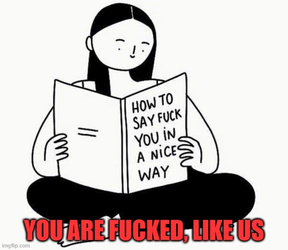 polite fu | YOU ARE FUCKED, LIKE US | image tagged in polite fu | made w/ Imgflip meme maker