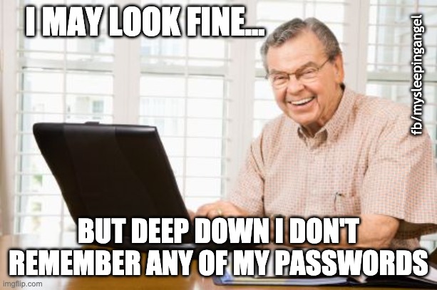 Passowords | I MAY LOOK FINE... fb/mysleepingangel; BUT DEEP DOWN I DON'T REMEMBER ANY OF MY PASSWORDS | image tagged in old man on computer | made w/ Imgflip meme maker