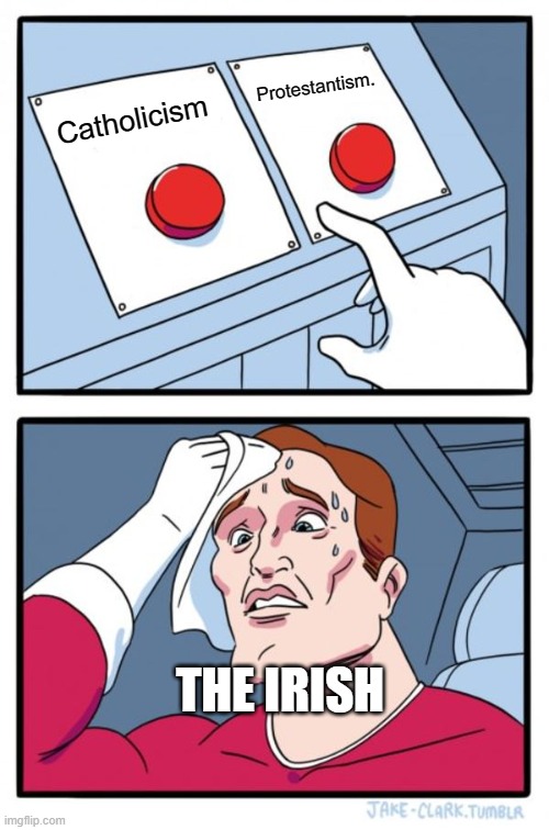 Both sides of the flag have been fighting over this for many years! | Protestantism. Catholicism; THE IRISH | image tagged in memes,two buttons,ireland,catholicism | made w/ Imgflip meme maker
