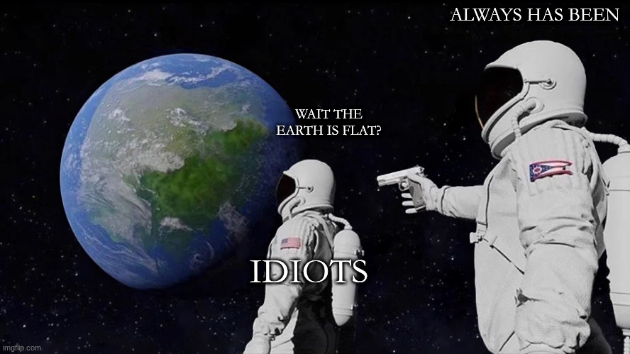 Always Has Been Meme | ALWAYS HAS BEEN; WAIT THE EARTH IS FLAT? IDIOTS | image tagged in memes,always has been | made w/ Imgflip meme maker