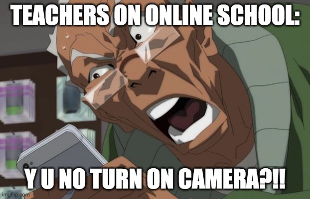 Boondocks | TEACHERS ON ONLINE SCHOOL:; Y U NO TURN ON CAMERA?!! | image tagged in boondocks | made w/ Imgflip meme maker