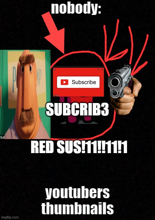 Youtubers thumbnails in a nutshell ( this wasnt submitted due to ''spam'') | nobody:; SUBCRIB3; RED SUS!11!!11!1; youtubers thumbnails | image tagged in youtube,memes,red sus,arrow,guns,blank | made w/ Imgflip meme maker
