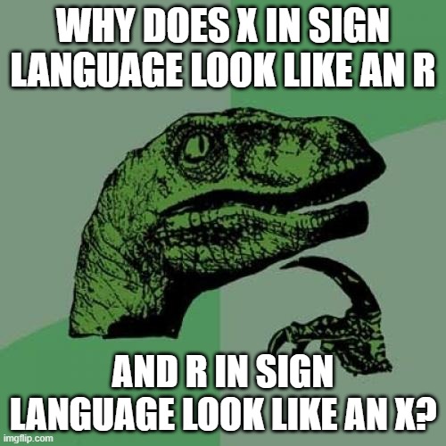 Good question, don't ya think? | WHY DOES X IN SIGN LANGUAGE LOOK LIKE AN R; AND R IN SIGN LANGUAGE LOOK LIKE AN X? | image tagged in memes,philosoraptor,sign language,good question,funny memes | made w/ Imgflip meme maker