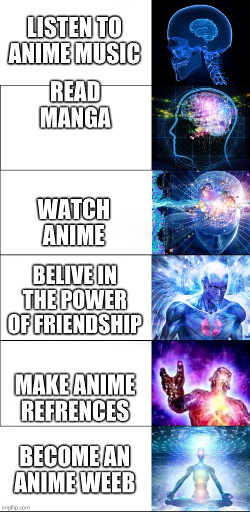 Anime Expansion | LISTEN TO ANIME MUSIC; READ MANGA; WATCH ANIME; BELIVE IN THE POWER OF FRIENDSHIP; MAKE ANIME REFRENCES; BECOME AN ANIME WEEB | image tagged in expanding brain,anime,manga | made w/ Imgflip meme maker