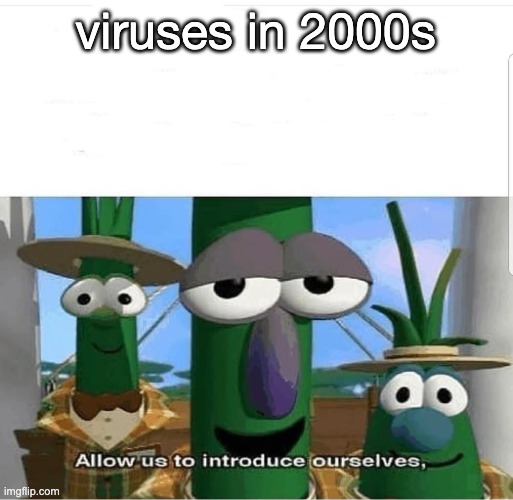 Allow us to introduce ourselves | viruses in 2000s | image tagged in allow us to introduce ourselves | made w/ Imgflip meme maker