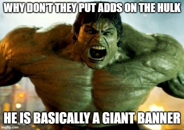 hulk | WHY DON'T THEY PUT ADDS ON THE HULK; HE IS BASICALLY A GIANT BANNER | image tagged in hulk | made w/ Imgflip meme maker