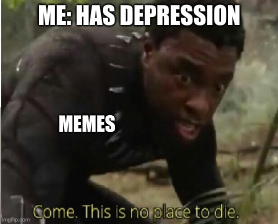idk if this counts but memes give me hope | ME: HAS DEPRESSION; MEMES | image tagged in come this is no place to die | made w/ Imgflip meme maker