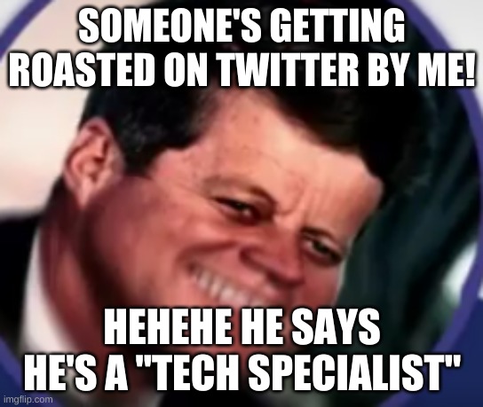 Kennedy in pain | SOMEONE'S GETTING ROASTED ON TWITTER BY ME! HEHEHE HE SAYS HE'S A "TECH SPECIALIST" | image tagged in kennedy in pain | made w/ Imgflip meme maker