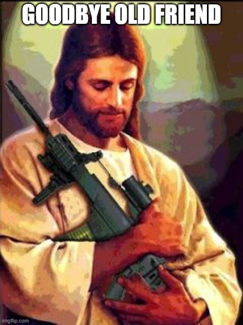 Assault rifle ban is imminent now that dems control it all. Thank you Jesus | GOODBYE OLD FRIEND | image tagged in jesus ar-15,memes,politics,gun control,mass shooting,assault weapons | made w/ Imgflip meme maker
