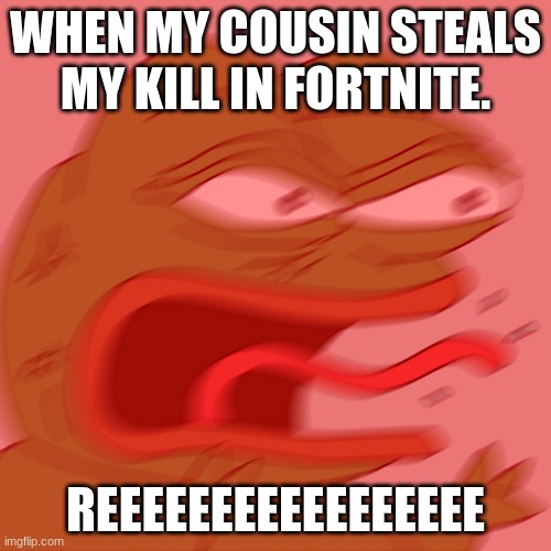 Rage Pepe | WHEN MY COUSIN STEALS MY KILL IN FORTNITE. REEEEEEEEEEEEEEEEE | image tagged in rage pepe | made w/ Imgflip meme maker