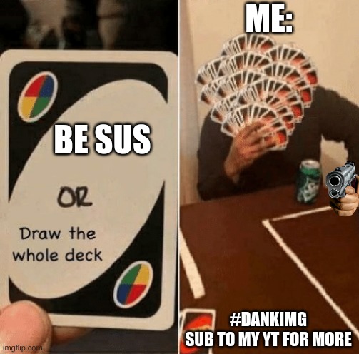 QWE | ME:; BE SUS; #DANKIMG
SUB TO MY YT FOR MORE | image tagged in uno draw the whole deck | made w/ Imgflip meme maker