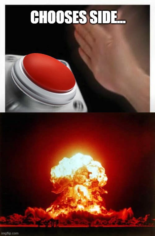 CHOOSES SIDE... | image tagged in red button hand,memes,nuclear explosion | made w/ Imgflip meme maker