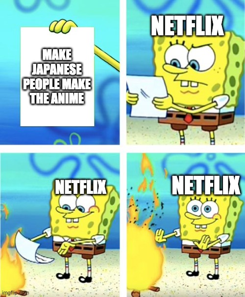 Spongebob Burning Paper | NETFLIX; MAKE JAPANESE PEOPLE MAKE THE ANIME; NETFLIX; NETFLIX | image tagged in spongebob burning paper | made w/ Imgflip meme maker