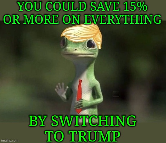 You Could Save 15% Or More On Everything... | YOU COULD SAVE 15% OR MORE ON EVERYTHING; BY SWITCHING TO TRUMP | image tagged in donald trump approves,triggered feminist,triggered liberal,geico gecko | made w/ Imgflip meme maker