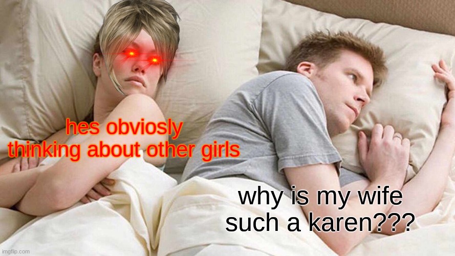 karens husband be like | hes obviosly thinking about other girls; why is my wife such a karen??? | image tagged in memes,i bet he's thinking about other women | made w/ Imgflip meme maker