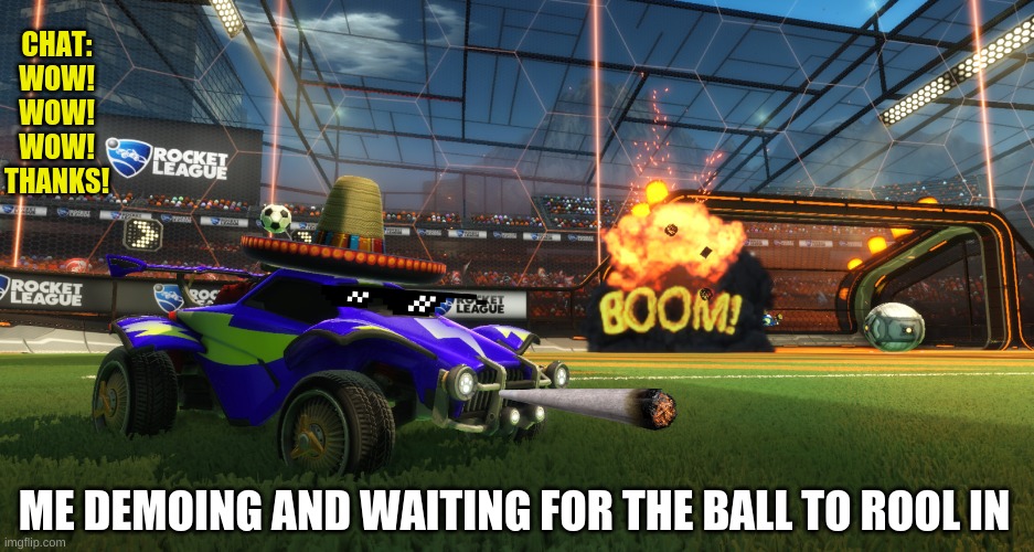 HAHA | CHAT:
WOW!
WOW!
WOW!
THANKS! ME DEMOING AND WAITING FOR THE BALL TO ROOL IN | image tagged in rocket league boom | made w/ Imgflip meme maker