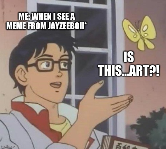 Is This A Pigeon Meme | ME: WHEN I SEE A MEME FROM JAYZEEBOII*; IS THIS...ART?! | image tagged in memes,is this a pigeon | made w/ Imgflip meme maker
