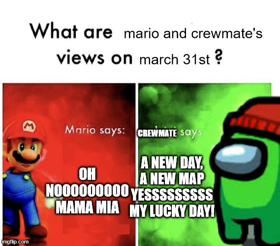 insert title here. | mario and crewmate's; march 31st; CREWMATE; A NEW DAY, A NEW MAP YESSSSSSSSS MY LUCKY DAY! OH NOOOOOOOOO MAMA MIA | image tagged in memes,among us,march 31st,mario bros | made w/ Imgflip meme maker