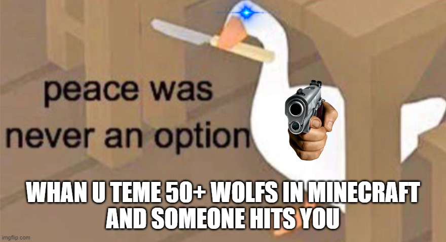 50 wolfs | WHAN U TEME 50+ WOLFS IN MINECRAFT
AND SOMEONE HITS YOU | image tagged in untitled goose peace was never an option | made w/ Imgflip meme maker