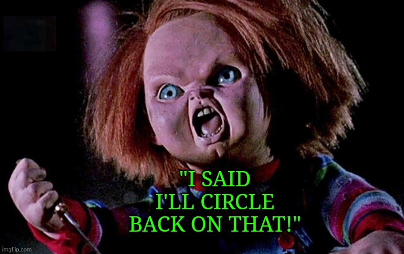 Chucky Psaki | "I SAID I'LL CIRCLE BACK ON THAT!" | image tagged in circle,back,chucky | made w/ Imgflip meme maker