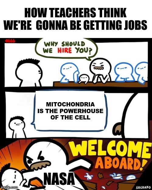 Welcome Aboard | HOW TEACHERS THINK WE'RE  GONNA BE GETTING JOBS; MITOCHONDRIA IS THE POWERHOUSE OF THE CELL; NASA | image tagged in welcome aboard | made w/ Imgflip meme maker