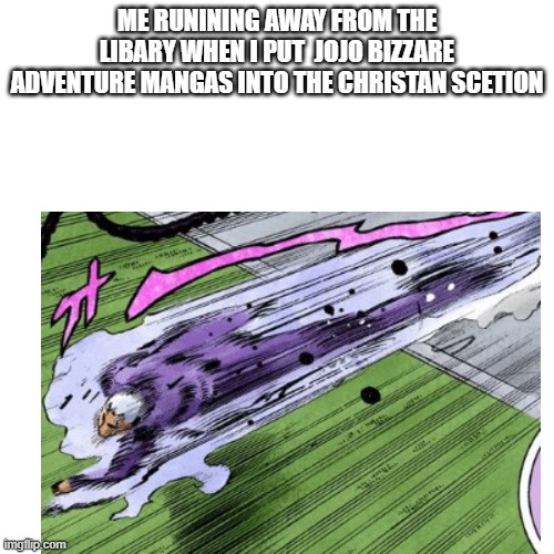 more jojo memes cus its a good show | ME RUNINING AWAY FROM THE LIBARY WHEN I PUT  JOJO BIZZARE ADVENTURE MANGAS INTO THE CHRISTAN SCETION | image tagged in facts | made w/ Imgflip meme maker