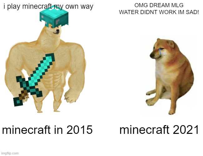 Its just a meme i thought about | i play minecraft my own way; OMG DREAM MLG WATER DIDNT WORK IM SAD! minecraft in 2015; minecraft 2021 | image tagged in memes,buff doge vs cheems | made w/ Imgflip meme maker