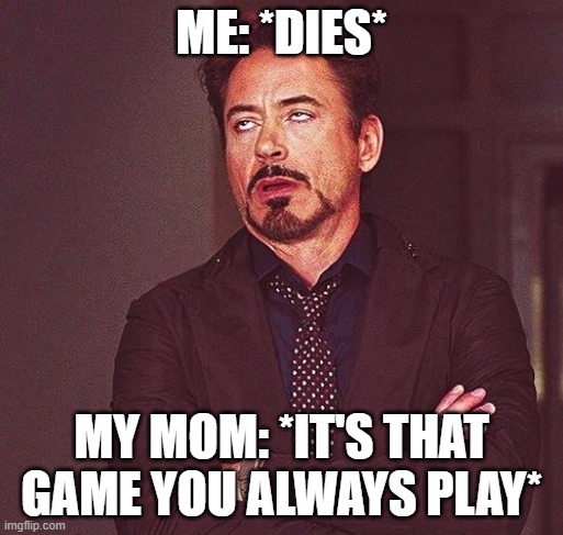 Robert Downey Jr Annoyed | ME: *DIES*; MY MOM: *IT'S THAT GAME YOU ALWAYS PLAY* | image tagged in robert downey jr annoyed | made w/ Imgflip meme maker