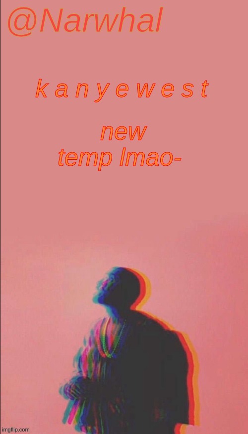 *scree* | k a n y e w e s t; new temp lmao- | image tagged in narwhal's kanye west announcement temp | made w/ Imgflip meme maker