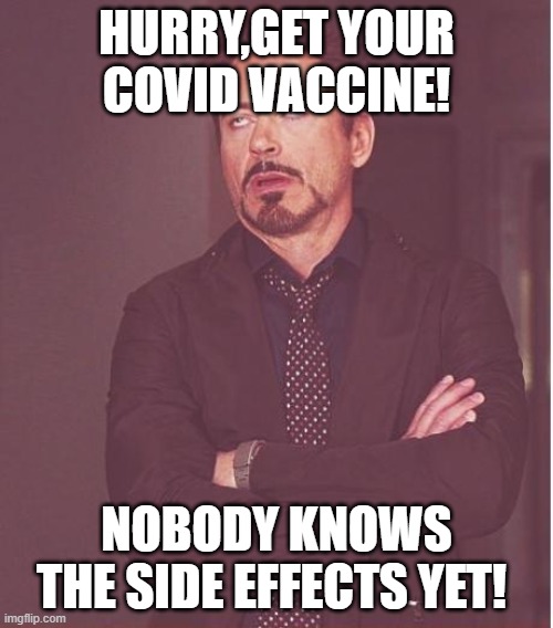 Face You Make Robert Downey Jr Meme | HURRY,GET YOUR COVID VACCINE! NOBODY KNOWS THE SIDE EFFECTS YET! | image tagged in memes,face you make robert downey jr | made w/ Imgflip meme maker