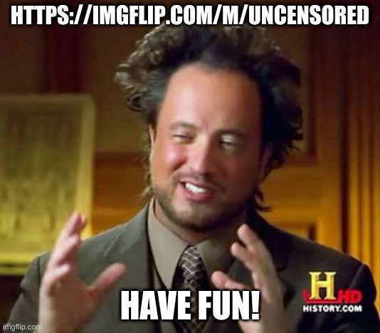 https://imgflip.com/m/Uncensored | HTTPS://IMGFLIP.COM/M/UNCENSORED; HAVE FUN! | image tagged in memes,ancient aliens | made w/ Imgflip meme maker