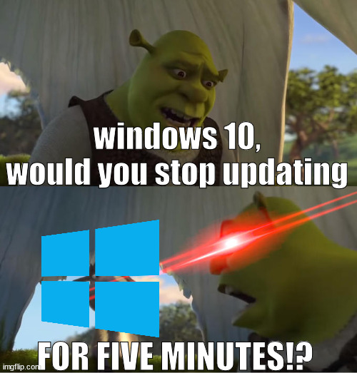 ... | windows 10, would you stop updating; FOR FIVE MINUTES!? | image tagged in microsoft,memes | made w/ Imgflip meme maker
